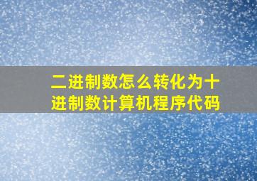 二进制数怎么转化为十进制数计算机程序代码