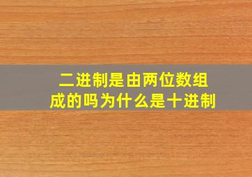 二进制是由两位数组成的吗为什么是十进制