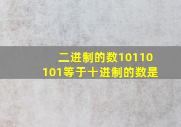 二进制的数10110101等于十进制的数是