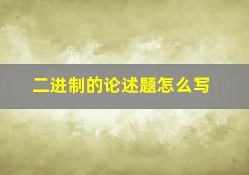 二进制的论述题怎么写