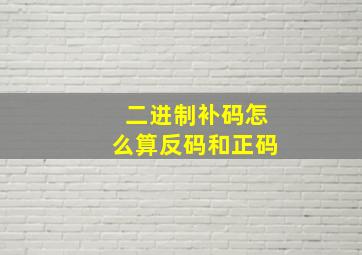 二进制补码怎么算反码和正码