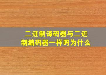 二进制译码器与二进制编码器一样吗为什么