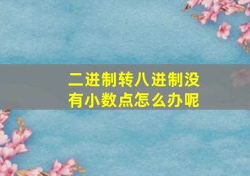 二进制转八进制没有小数点怎么办呢