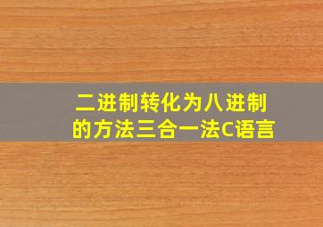 二进制转化为八进制的方法三合一法C语言