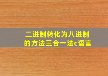 二进制转化为八进制的方法三合一法c语言