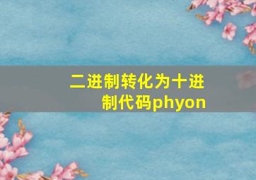 二进制转化为十进制代码phyon