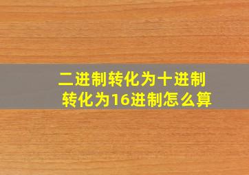 二进制转化为十进制转化为16进制怎么算