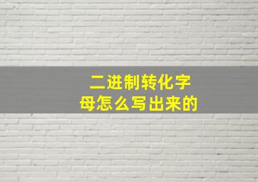 二进制转化字母怎么写出来的