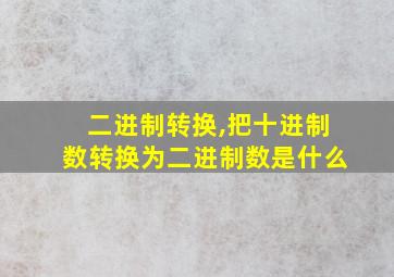 二进制转换,把十进制数转换为二进制数是什么