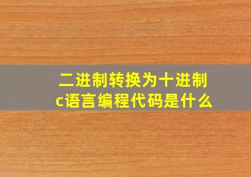 二进制转换为十进制c语言编程代码是什么