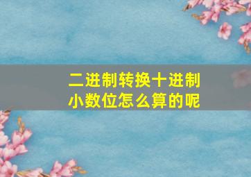 二进制转换十进制小数位怎么算的呢