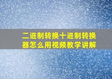 二进制转换十进制转换器怎么用视频教学讲解