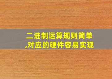 二进制运算规则简单,对应的硬件容易实现