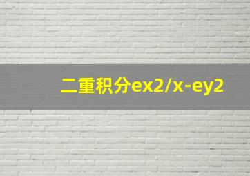 二重积分ex2/x-ey2