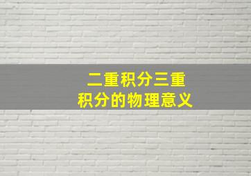 二重积分三重积分的物理意义