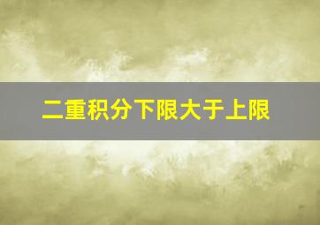 二重积分下限大于上限