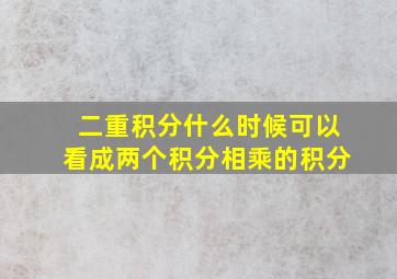 二重积分什么时候可以看成两个积分相乘的积分