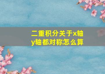 二重积分关于x轴y轴都对称怎么算