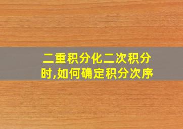 二重积分化二次积分时,如何确定积分次序