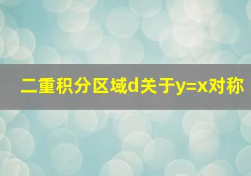 二重积分区域d关于y=x对称