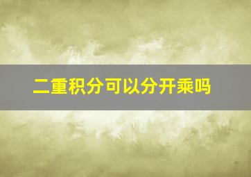 二重积分可以分开乘吗