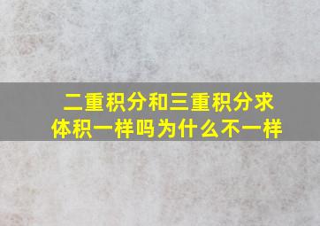 二重积分和三重积分求体积一样吗为什么不一样