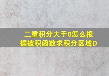 二重积分大于0怎么根据被积函数求积分区域D