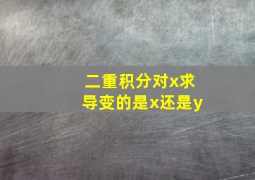 二重积分对x求导变的是x还是y