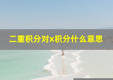 二重积分对x积分什么意思