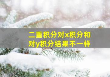 二重积分对x积分和对y积分结果不一样