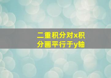 二重积分对x积分画平行于y轴