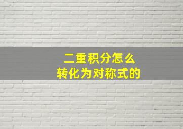 二重积分怎么转化为对称式的