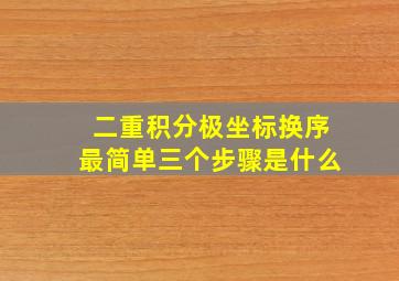 二重积分极坐标换序最简单三个步骤是什么