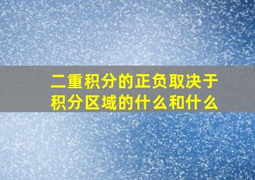 二重积分的正负取决于积分区域的什么和什么