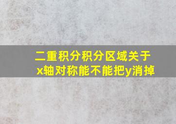 二重积分积分区域关于x轴对称能不能把y消掉