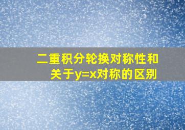 二重积分轮换对称性和关于y=x对称的区别