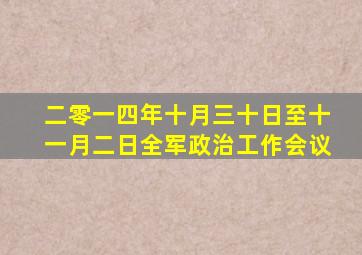 二零一四年十月三十日至十一月二日全军政治工作会议