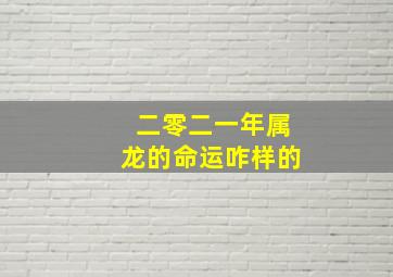 二零二一年属龙的命运咋样的