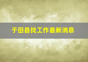 于田县找工作最新消息