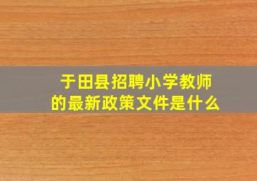 于田县招聘小学教师的最新政策文件是什么