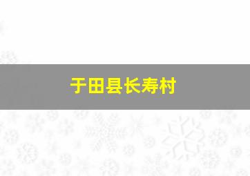 于田县长寿村