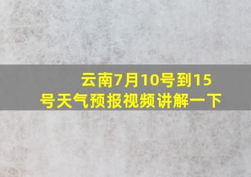 云南7月10号到15号天气预报视频讲解一下