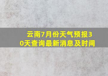 云南7月份天气预报30天查询最新消息及时间