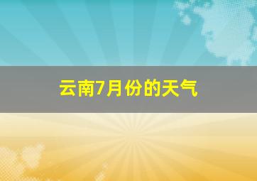 云南7月份的天气