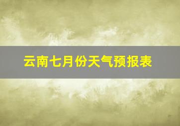 云南七月份天气预报表