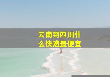 云南到四川什么快递最便宜