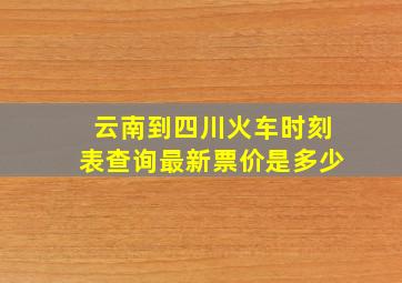 云南到四川火车时刻表查询最新票价是多少