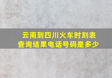 云南到四川火车时刻表查询结果电话号码是多少