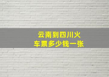 云南到四川火车票多少钱一张