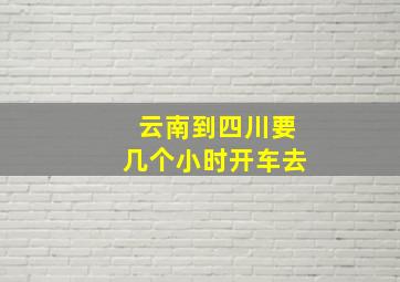 云南到四川要几个小时开车去